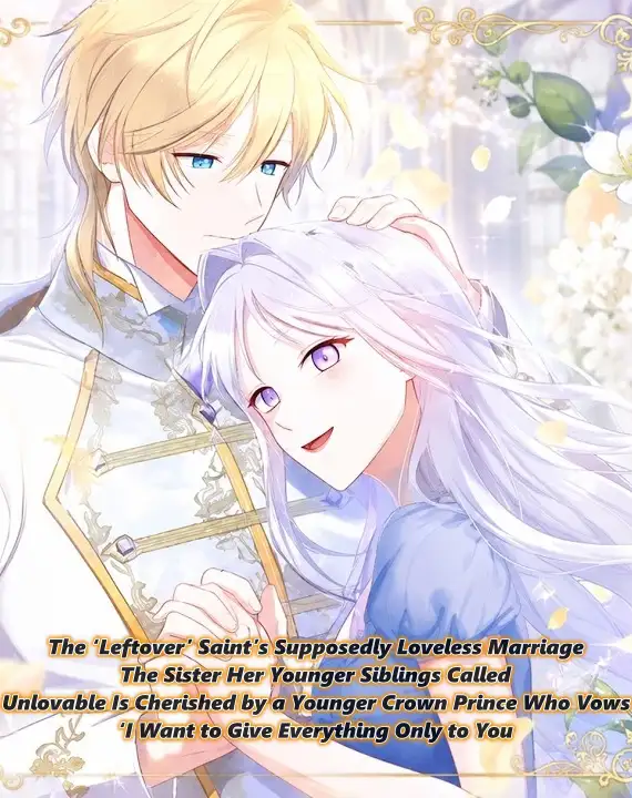The ‘Leftover’ Saint’s Supposedly Loveless Marriage:The Sister Her Younger Siblings Called Unlovable Is Cherished by a Younger Crown Prince Who Vows, ‘I Want to Give Everything Only to You
