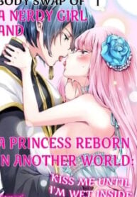 Body Swap of a Nerdy Girl and A Princess Reborn in Another World: Kiss Me Until I'm Wet Inside…
